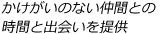 かけがいのない仲間との時間と出会いを提供