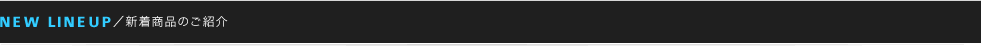 NEW LINEUP/新着商品のご紹介 表示価格には消費税5%が含まれております。
